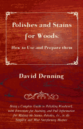Polishes and Stains for Woods: How to Use and Prepare Them - Being a Complete Guide to Polishing Woodwork, with Directions for Staining, and Full Information for Making the Stains, Polishes, &C., in the Simplest and Most Satisfactory Manner