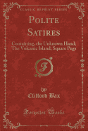 Polite Satires: Containing, the Unknown Hand; The Volcanic Island; Square Pegs (Classic Reprint)