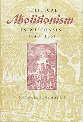 Political Abolitionism in Wisconsin: 1840-1861 - McManus, Michael J