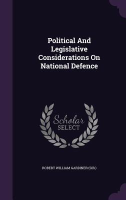 Political And Legislative Considerations On National Defence - Robert William Gardiner (Sir ) (Creator)