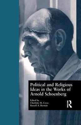 Political and Religious Ideas in the Works of Arnold Schoenberg - Cross, Charlotte M. (Editor), and Berman, Russell A. (Editor)