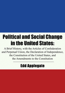 Political and Social Change in the United States: A Brief History, with the Articles of Confederation and Perpetual Union, the Declaration of Independence, the Constitution of the United States, and the Amendments to the Constitution