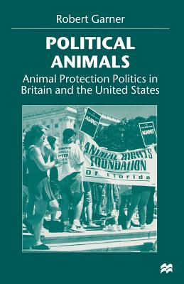Political Animals: Animal Protection Politics in Britain and the United States - Garner, Robert
