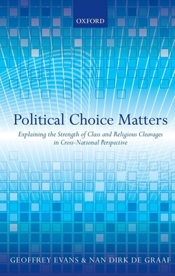 Political Choice Matters: Explaining the Strength of Class and Religious Cleavages in Cross-National Perspective - Evans, Geoffrey (Editor), and de Graaf, Nan Dirk (Editor)