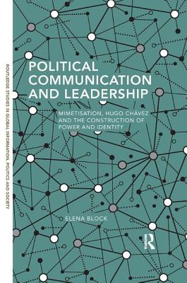 Political Communication and Leadership: Mimetisation, Hugo Chavez and the Construction of Power and Identity - Block, Elena