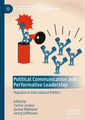 Political Communication and Performative Leadership: Populism in International Politics - Lacatus, Corina (Editor), and Meibauer, Gustav (Editor), and Lfflmann, Georg (Editor)