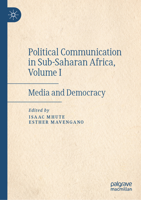 Political Communication in Sub-Saharan Africa, Volume I: Media and Democracy - Mhute, Isaac (Editor), and Mavengano, Esther (Editor)