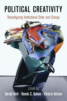 Political Creativity: Reconfiguring Institutional Order and Change - Berk, Gerald, Professor (Editor), and Galvan, Dennis C (Editor), and Hattam, Victoria (Editor)