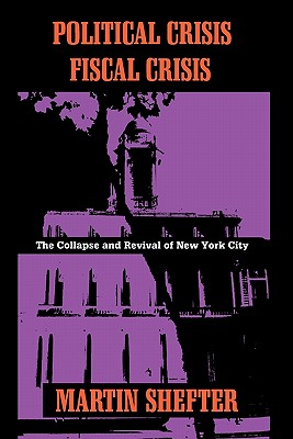 Political Crisis/Fiscal Crisis: The Collapse and Revival of New York City - Shefter, Martin, Professor