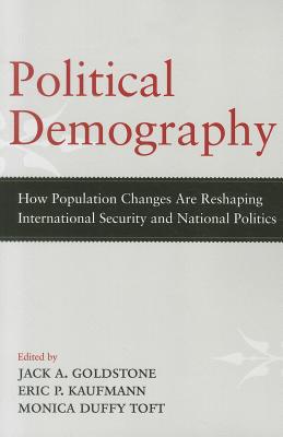 Political Demography: How Population Changes Are Reshaping International Security and National Politics - Goldstone, Jack A (Editor), and Kaufmann, Eric P (Editor), and Toft, Monica Duffy (Editor)