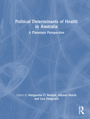 Political Determinants of Health in Australia: A Planetary Perspective - Sendall, Marguerite C (Editor), and Mutch, Allyson (Editor), and Fitzgerald, Lisa (Editor)