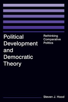 Political Development and Democratic Theory: Rethinking Comparative Politics - Hood, Steven J