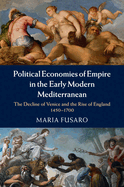 Political Economies of Empire in the Early Modern Mediterranean: The Decline of Venice and the Rise of England, 1450-1700
