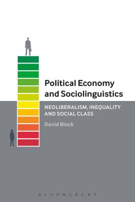 Political Economy and Sociolinguistics: Neoliberalism, Inequality and Social Class - Block, David