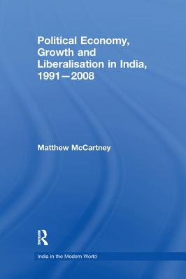 Political Economy, Growth and Liberalisation in India, 1991-2008 - McCartney, Matthew