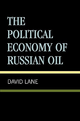 Political Economy of Russian Oil - Lane, David (Editor), and Glatter, Peter (Contributions by), and Kellison, Bruce (Contributions by)