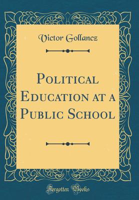 Political Education at a Public School (Classic Reprint) - Gollancz