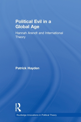 Political Evil in a Global Age: Hannah Arendt and International Theory - Hayden, Patrick