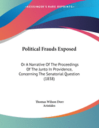 Political Frauds Exposed: Or a Narrative of the Proceedings of the Junto in Providence, Concerning the Senatorial Question (1838)