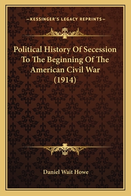 Political History Of Secession To The Beginning Of The American Civil War (1914) - Howe, Daniel Wait