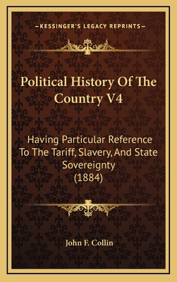 Political History of the Country V4: Having Particular Reference to the Tariff, Slavery, and State Sovereignty (1884) - Collin, John F
