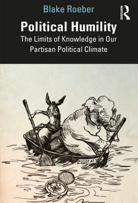 Political Humility: The Limits of Knowledge in Our Partisan Political Climate - Roeber, Blake