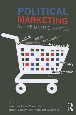 Political Marketing in the United States - Lees-Marshment, Jennifer, Dr. (Editor), and Conley, Brian (Editor), and Cosgrove, Kenneth (Editor)