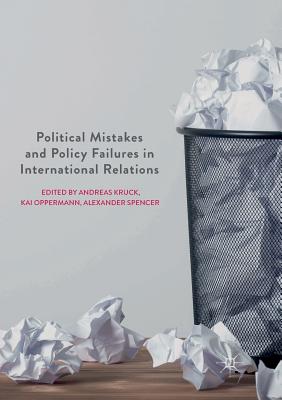 Political Mistakes and Policy Failures in International Relations - Kruck, Andreas (Editor), and Oppermann, Kai (Editor), and Spencer, Alexander (Editor)