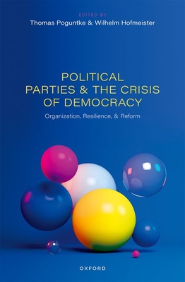 Political Parties and the Crisis of Democracy: Organization, Resilience, and Reform - Poguntke, Thomas, Prof. (Editor), and Hofmeister, Wilhelm, Dr. (Editor)