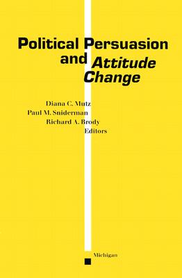 Political Persuasion and Attitude Change - Mutz, Diana C (Editor), and Brody, Richard A (Editor), and Sniderman, Paul M (Editor)