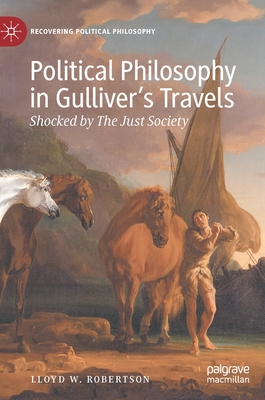 Political Philosophy in Gulliver's Travels: Shocked by The Just Society - Robertson, Lloyd W.