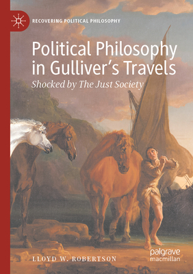 Political Philosophy in Gulliver's Travels: Shocked by The Just Society - Robertson, Lloyd W.