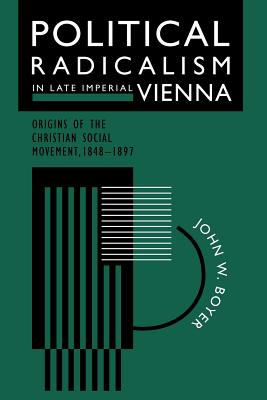 Political Radicalism in Late Imperial Vienna: Origins of the Christian Social Movement, 1848-1897 - Boyer, John W