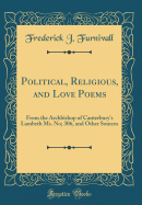 Political, Religious, and Love Poems: From the Archbishop of Canterbury's Lambeth Ms. No; 306, and Other Sources (Classic Reprint)