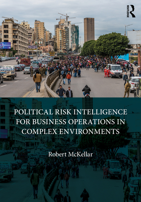 Political Risk Intelligence for Business Operations in Complex Environments - McKellar, Robert