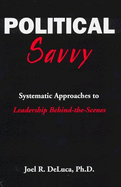 Political Savvy: Systematic Approaches to Leadership Behind-The-Scenes