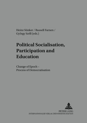Political Socialisation, Participation and Education: Change of Epoch - Processes of Democratisation - Snker, Heinz (Editor), and Szll, Gyrgy (Editor), and Farnen, Russell (Editor)