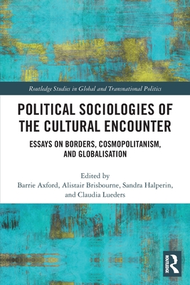 Political Sociologies of the Cultural Encounter: Essays on Borders, Cosmopolitanism, and Globalization - Axford, Barrie (Editor), and Brisbourne, Alistair (Editor), and Halperin, Sandra (Editor)