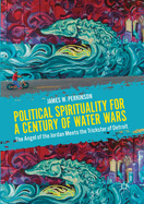 Political Spirituality for a Century of Water Wars: The Angel of the Jordan Meets the Trickster of Detroit