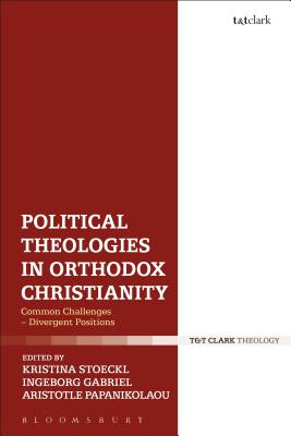 Political Theologies in Orthodox Christianity: Common Challenges - Divergent Positions - Stoeckl, Kristina (Editor), and Gabriel, Ingeborg (Editor), and Papanikolaou, Aristotle (Editor)