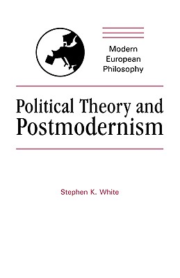 Political Theory and Postmodernism - White, Stephen K.