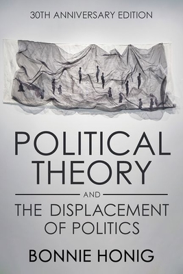 Political Theory and the Displacement of Politics - Honig, Bonnie