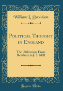Political Thought in England: The Utilitarians from Bentham to J. S. Mill (Classic Reprint)