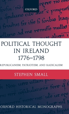 Political Thought in Ireland 1776-1798: Republicanism, Patriotism, and Radicalism - Small, Stephen