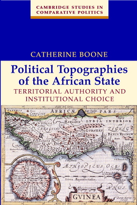 Political Topographies of the African State: Territorial Authority and Institutional Choice - Boone, Catherine