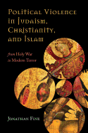 Political Violence in Judaism, Christianity, and Islam: From Holy War to Modern Terror