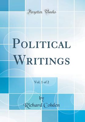 Political Writings, Vol. 1 of 2 (Classic Reprint) - Cobden, Richard