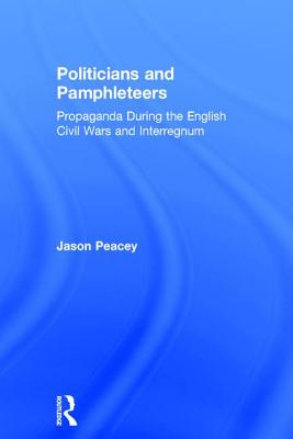 Politicians and Pamphleteers: Propaganda During the English Civil Wars and Interregnum - Peacey, Jason