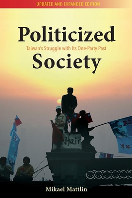 Politicized Society: Taiwan's Struggle with its One-Party Past - Mattlin, Mikael