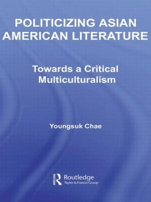 Politicizing Asian American Literature: Towards a Critical Multiculturalism - Chae, Youngsuk